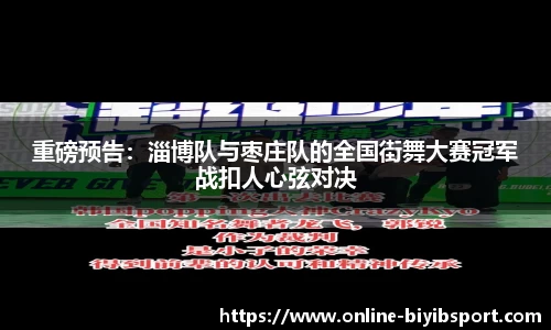 重磅预告：淄博队与枣庄队的全国街舞大赛冠军战扣人心弦对决