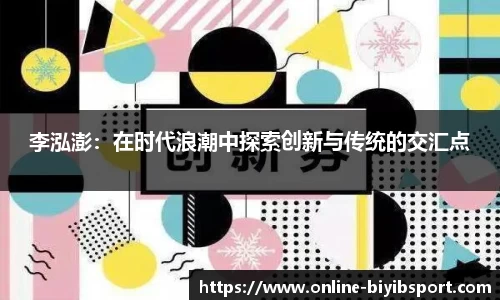 李泓澎：在时代浪潮中探索创新与传统的交汇点